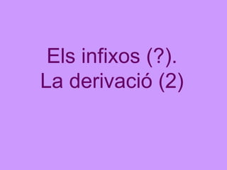 Els infixos (?). La derivació (2) 