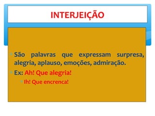 ∗ São palavras que expressam surpresa,
alegria, aplauso, emoções, admiração.
∗ Ex: Ah! Que alegria!
∗Ih! Que encrenca!
INTERJEIÇÃO
 