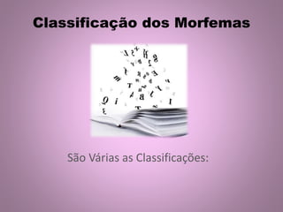 Classificação dos Morfemas
São Várias as Classificações:
 
