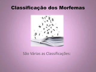 Classificação dos Morfemas
São Várias as Classificações:
 