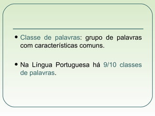 Classe de palavras : grupo de palavras com características comuns. Na Língua Portuguesa há  9/10 classes de palavras . 