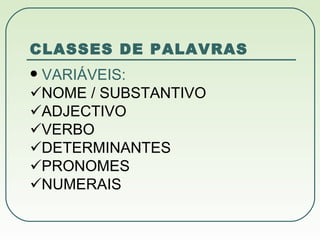 CLASSES DE PALAVRAS VARIÁVEIS:  NOME / SUBSTANTIVO  ADJECTIVO  VERBO  DETERMINANTES  PRONOMES  NUMERAIS 