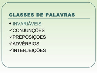 CLASSES DE PALAVRAS INVARIÁVEIS:  CONJUNÇÕES  PREPOSIÇÕES  ADVÉRBIOS  INTERJEIÇÕES 