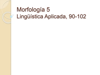 Morfología 5
Lingüística Aplicada, 90-102
 