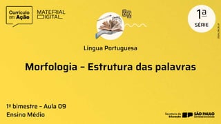 Morfologia – Estrutura das palavras
Língua Portuguesa
1o bimestre – Aula 09
Ensino Médio
 