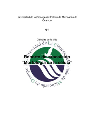 Universidad de la Cienega del Estado de Michoacán de
Ocampo
AFB
Ciencias de la vida
Reporte de exposición
“Morfología de la célula”
 