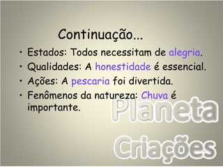 Continuação...
• Estados: Todos necessitam de alegria.
• Qualidades: A honestidade é essencial.
• Ações: A pescaria foi divertida.
• Fenômenos da natureza: Chuva é
importante.
 