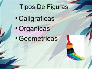Tipos De Figuras
• Caligraficas
• Organicas
• Geometricas
 