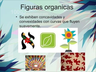 Figuras organicas
• Se exhiben concavidades y
  convexidades con curvas que fluyen
  suavemente.
 