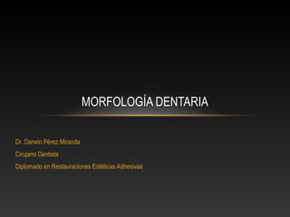 MORFOLOGÍA DENTARIA

Dr. Darwin Pérez Miranda
Cirujano Dentista
Diplomado en Restauraciones Estéticas Adhesivas
 