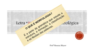 Letra “A” Classificação Morfológica
Profª Rosana Mayer
 