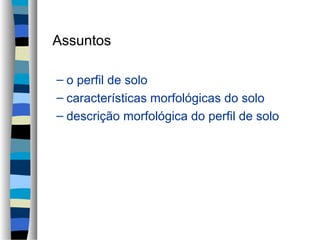 Assuntos
– o perfil de solo
– características morfológicas do solo
– descrição morfológica do perfil de solo
 