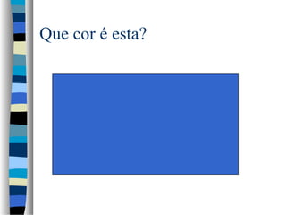 Que cor é esta?
 