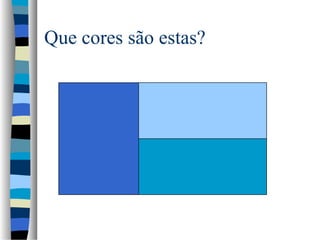 Que cores são estas?
 