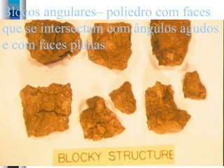 Blocos angulares– poliedro com faces
que se intersectam com ângulos agudos
e com faces planas
 