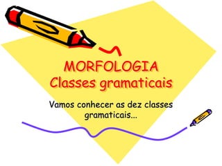 MORFOLOGIA
Classes gramaticais
Vamos conhecer as dez classes
gramaticais...
 