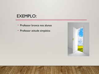 EXEMPLO:
• Professor bronca nos alunos
• Professor atitude simpática
 