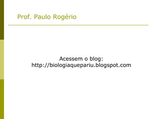 Prof. Paulo Rogério




               Acessem o blog:
    http://biologiaquepariu.blogspot.com
 