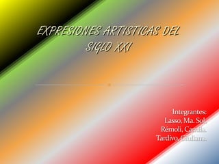 EXPRESIONES ARTISTICAS DEL
         SIGLO XXI
 