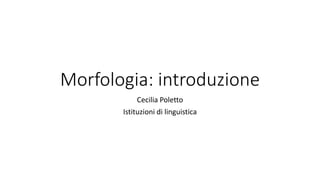Morfologia: introduzione
Cecilia Poletto
Istituzioni di linguistica
 