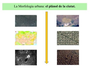 La Morfologia urbana: el plànol de la ciutat.
 