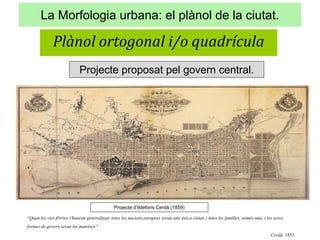 La Morfologia urbana: el plànol de la ciutat.
Plànol ortogonal i/o quadrícula
Projecte proposat pel govern central.
Projec...