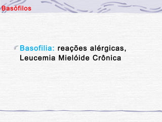 Basófilos




     Basofilia: reações alérgicas,
     Leucemia Mielóide Crônica
 