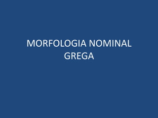 MORFOLOGIA NOMINAL
GREGA
La flexió dels temes en alfa/eta
(femenins i masculins)

 