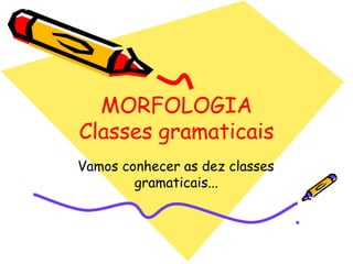 MORFOLOGIA
Classes gramaticais
Vamos conhecer as dez classes
gramaticais...
 