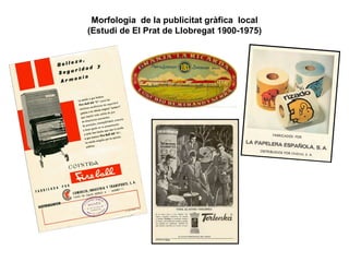 Morfologia de la publicitat gràfica local
(Estudi de El Prat de Llobregat 1900-1975)
 