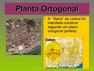 Planta Ortogonal A “ Baixa” de Lisboa foi mandada construir segundo um plano ortogonal perfeito. 