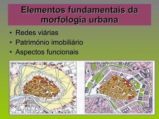 Elementos fundamentais da morfologia urbana Redes viárias Património imobiliário Aspectos funcionais 