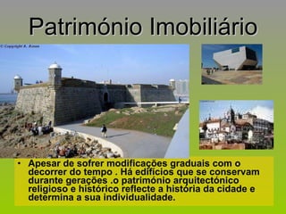 Património Imobiliário Apesar de sofrer modificações graduais com o decorrer do tempo . Há edifícios que se conservam durante gerações .o património arquitectónico religioso e histórico reflecte a história da cidade e determina a sua individualidade. 