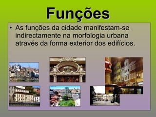 Funções As funções da cidade manifestam-se indirectamente na morfologia urbana através da forma exterior dos edifícios. 