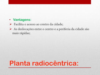 • Vantagens:






Planta radiocêntrica:
 