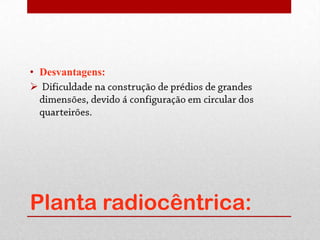 • Desvantagens:





Planta radiocêntrica:
 