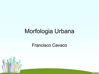 Morfologia Urbana
Francisco Cavaco
 