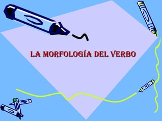 La morfoLogía deL verboLa morfoLogía deL verbo
 