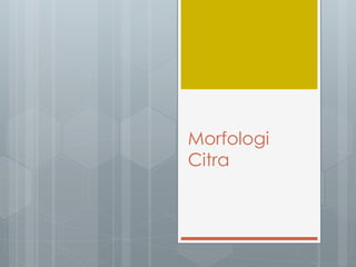 Morfologi
Citra
 