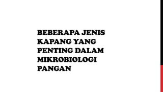 BEBERAPA JENIS
KAPANG YANG
PENTING DALAM
MIKROBIOLOGI
PANGAN
 