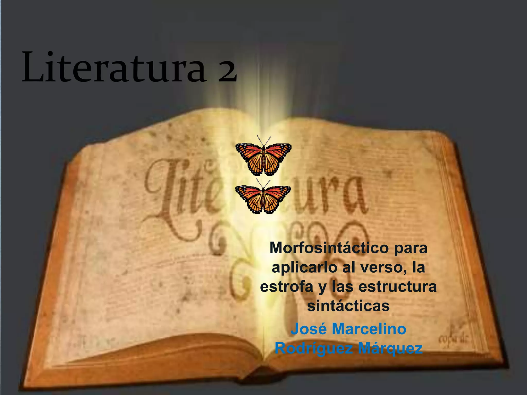 Literatura 2
Morfosintáctico para
aplicarlo al verso, la
estrofa y las estructura
sintácticas
José Marcelino
Rodríguez Márquez
 
