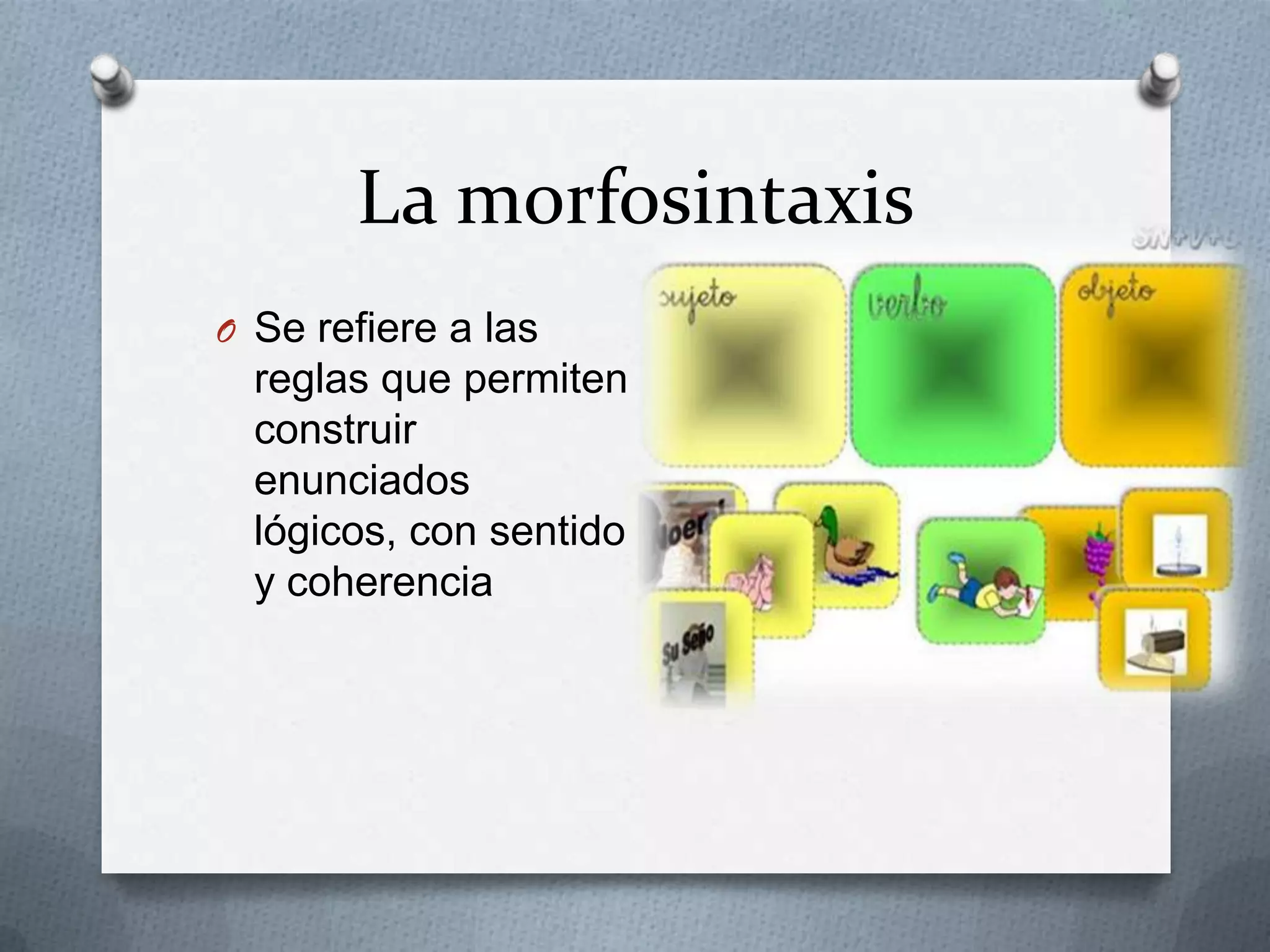 La morfosintaxis
O Se refiere a las
reglas que permiten
construir
enunciados
lógicos, con sentido
y coherencia
 