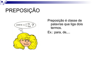 PREPOSIÇÃO Preposição é classe de palavras que liga dois termos. Ex.: para, de,... 