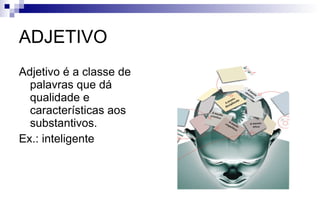 ADJETIVO Adjetivo é a classe de palavras que dá qualidade e características aos substantivos. Ex.: inteligente 