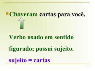  Choveram

cartas para você.

Verbo usado em sentido
figurado; possui sujeito.
sujeito = cartas

 