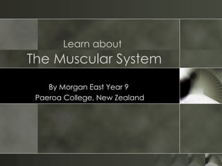 Learn about   The Muscular System By Morgan East Year 9  Paeroa College, New Zealand 