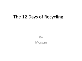 The 12 Days of Recycling By Morgan 