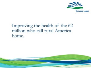 Improving the health of the 62
million who call rural America
home.
 