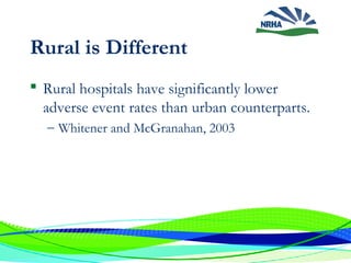Rural is Different
 Rural hospitals have significantly lower
adverse event rates than urban counterparts.
– Whitener and McGranahan, 2003
 