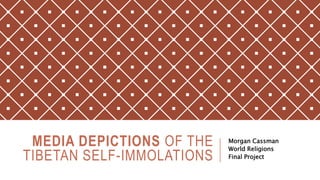 MEDIA DEPICTIONS OF THE
TIBETAN SELF-IMMOLATIONS
Morgan Cassman
World Religions
Final Project
 